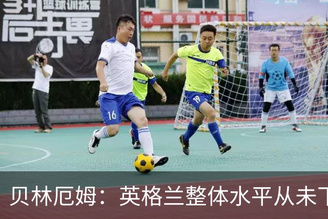 贝林厄姆：英格兰整体水平从未下滑过，我非常欣赏摩根·罗杰斯